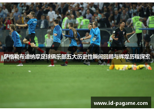 萨格勒布迪纳摩足球俱乐部五大历史性瞬间回顾与辉煌历程探索